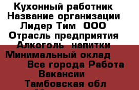 Кухонный работник › Название организации ­ Лидер Тим, ООО › Отрасль предприятия ­ Алкоголь, напитки › Минимальный оклад ­ 22 000 - Все города Работа » Вакансии   . Тамбовская обл.,Моршанск г.